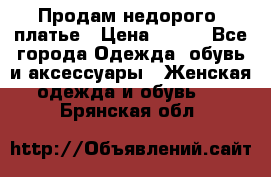 Продам недорого  платье › Цена ­ 900 - Все города Одежда, обувь и аксессуары » Женская одежда и обувь   . Брянская обл.